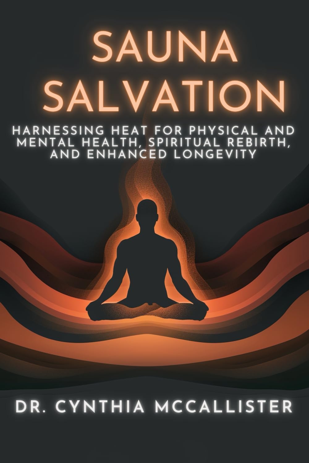 Sauna Salvation: Harnessing Heat for Physical and Mental Health, Spiritual Rebirth, and Enhanced Longevity