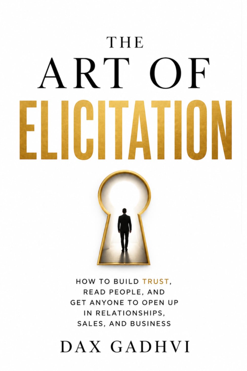 The Art Of Elicitation: How to Get Anyone to Open Up, Build Trust, Read People, and Improve Communication Skills for Relationships, Sales, and Business