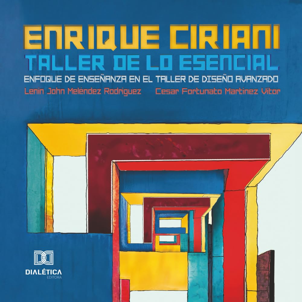 Enrique Ciriani / Taller de lo Esencial: Enfoque de Enseñanza en el Taller de Diseño Avanzado