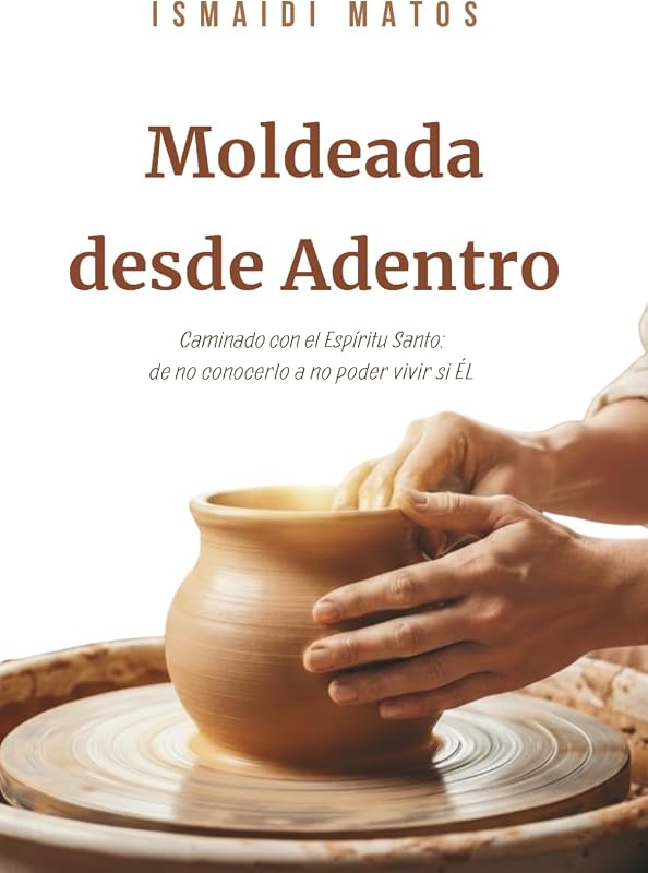 Moldeada desde Adentro: Caminando con el Espíritu Santo: de no notarlo a no poder vivir sin ÉL (Spanish Edition)
