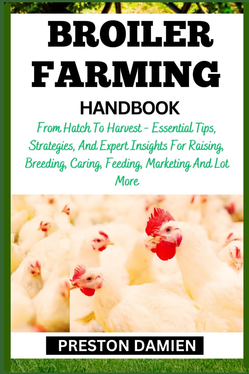 BROILER FARMING HANDBOOK: From Hatch To Harvest - Essential Tips, Strategies, And Expert Insights For Raising, Breeding, Caring, Feeding, Marketing And Lot More