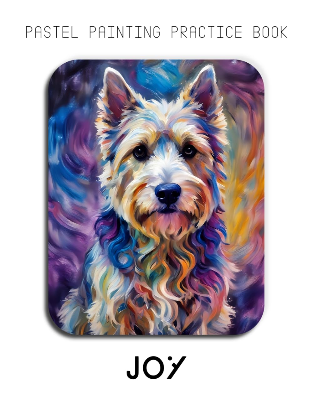 Pastel Painting Practice Book - Joy: Mastering Westie Portraits, Soft Pastel Blending, and Expressive Dog Art