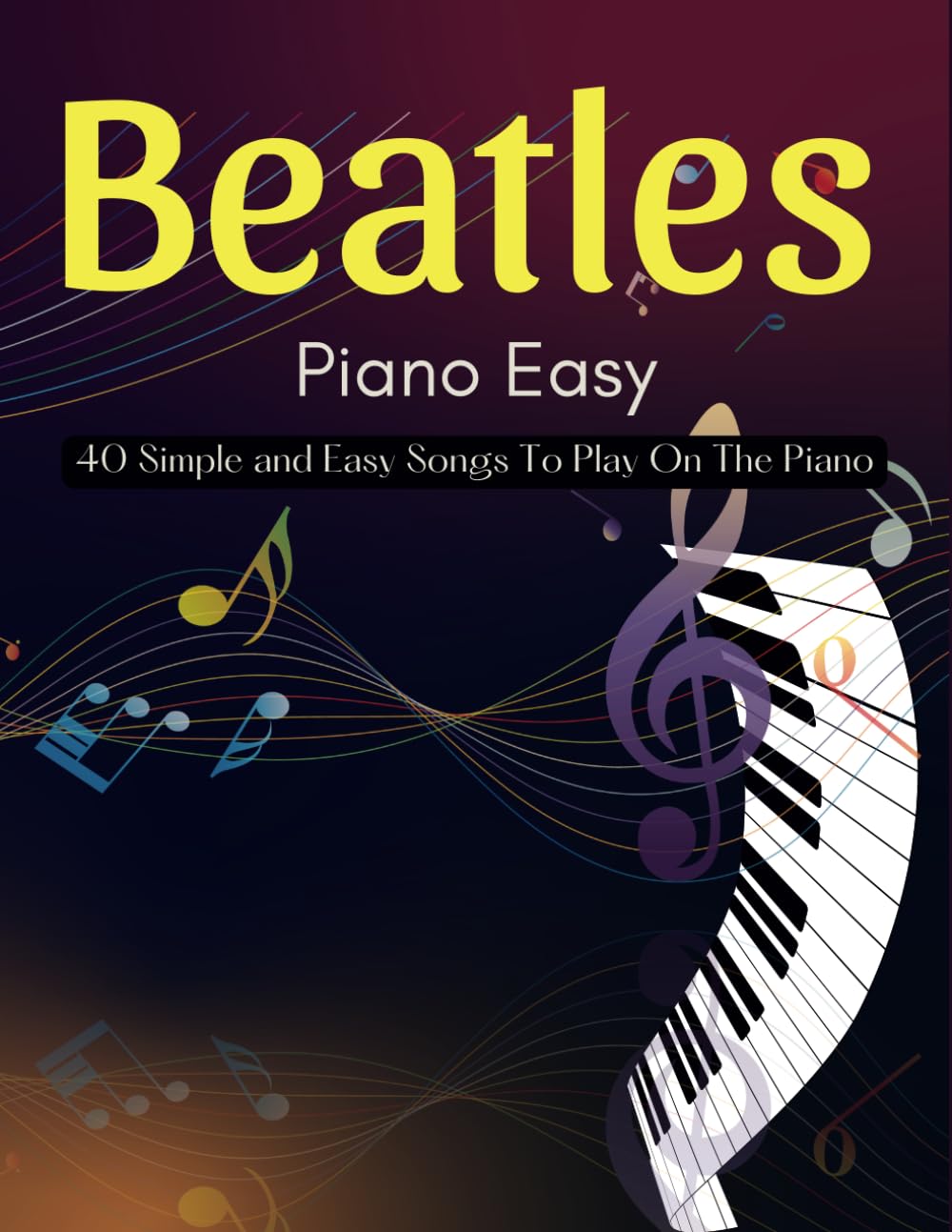 Beatles Piano Easy: 40 Simple and Easy Songs To Play On The Piano
