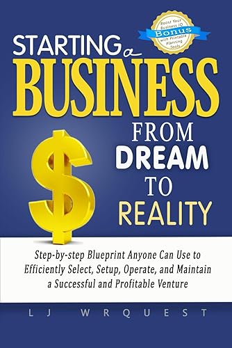 Starting a Business: From Dream to Reality Step-by-step Blueprint Anyone Can Use to Efficiently Select, Setup, Operate, and Maintain a Successful and Profitable Venture