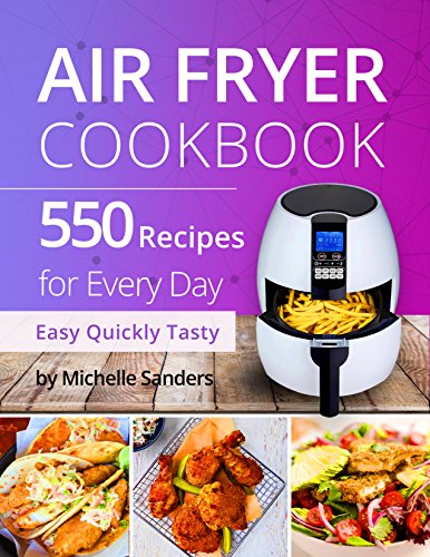 Air Fryer Cookbook: 550 Recipes For Every Day. Healthy and Delicious Meals. Simple and Clear Instructions.