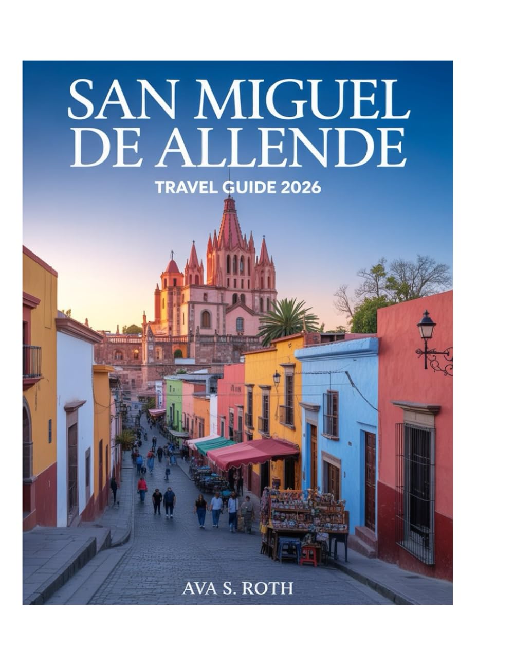 San Miguel De Allende Travel Guide 2026 (FULL-COLOR): Discover Guanajuato’s Heart—Explore Fábrica La Aurora, El Jardín, Instituto Allende & More with ... Maps & Insider Tips for Creatives & Nomads.