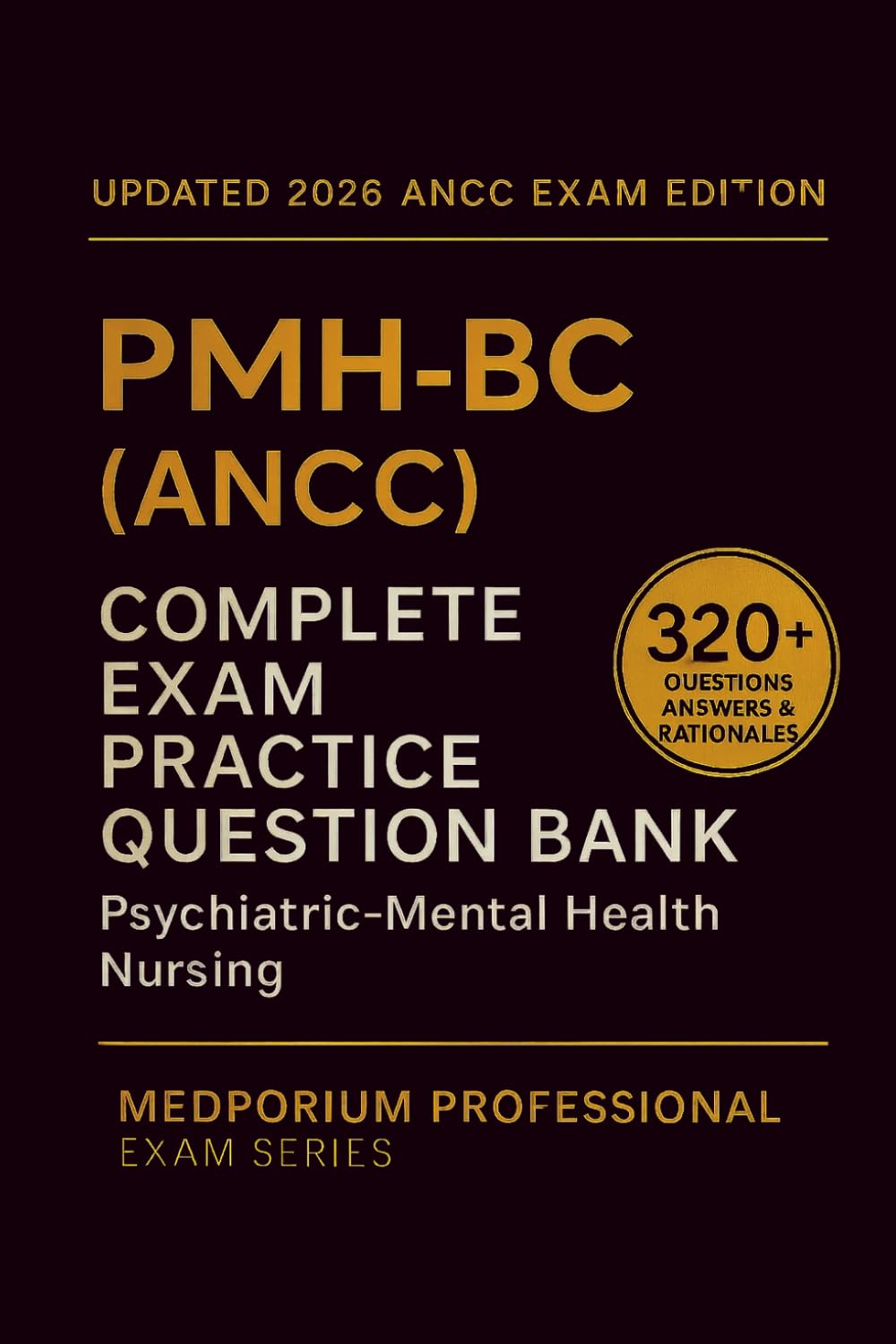 Complete PMH-BC (ANCC) Exam Question Bank: Psychiatric-Mental Health Nursing: 320+ Practice Questions with Answers & Rationales — Updated 2026 Edition