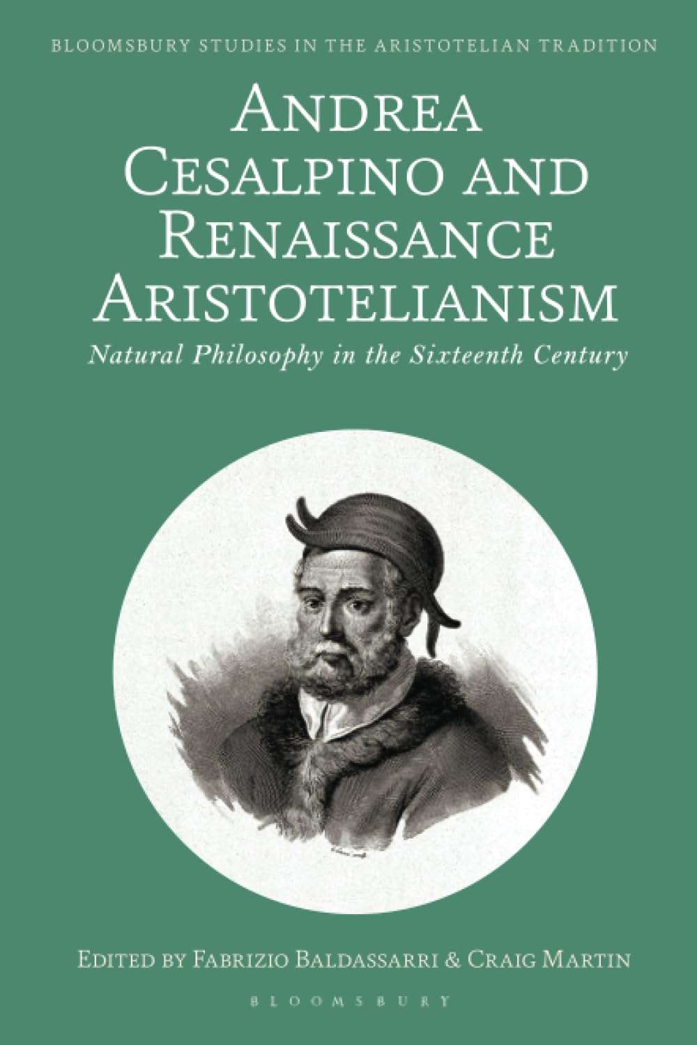 Andrea Cesalpino and Renaissance Aristotelianism: Natural Philosophy in the Sixteenth Century (Bloomsbury Studies in the Aristotelian Tradition)