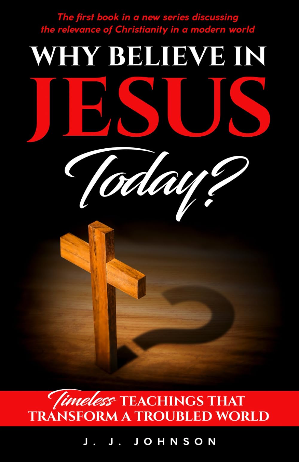 Why Believe in Jesus Today?: Timeless Teachings That Transform a Troubled World