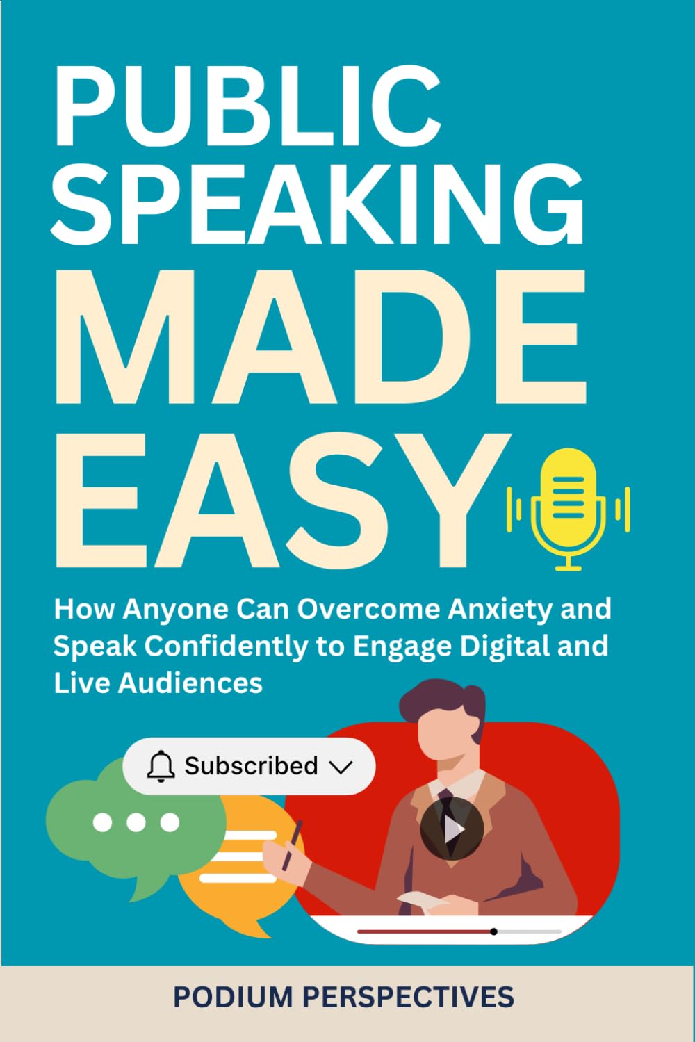 Public Speaking Made Easy: How Anyone Can Overcome Anxiety and Speak Confidently to Engage Digital and Live Audiences (Effective Communication Series)