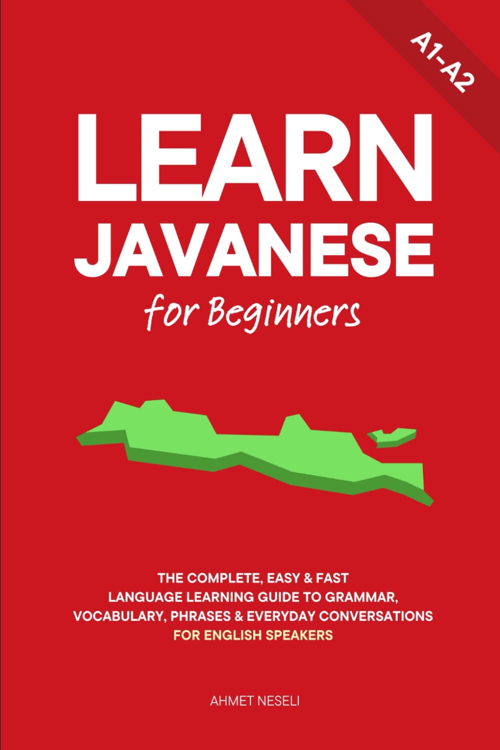 Learn Javanese for Beginners: The Complete, Easy & Fast Language Learning Guide to Grammar, Vocabulary, Phrases & Everyday Conversations for English Speakers