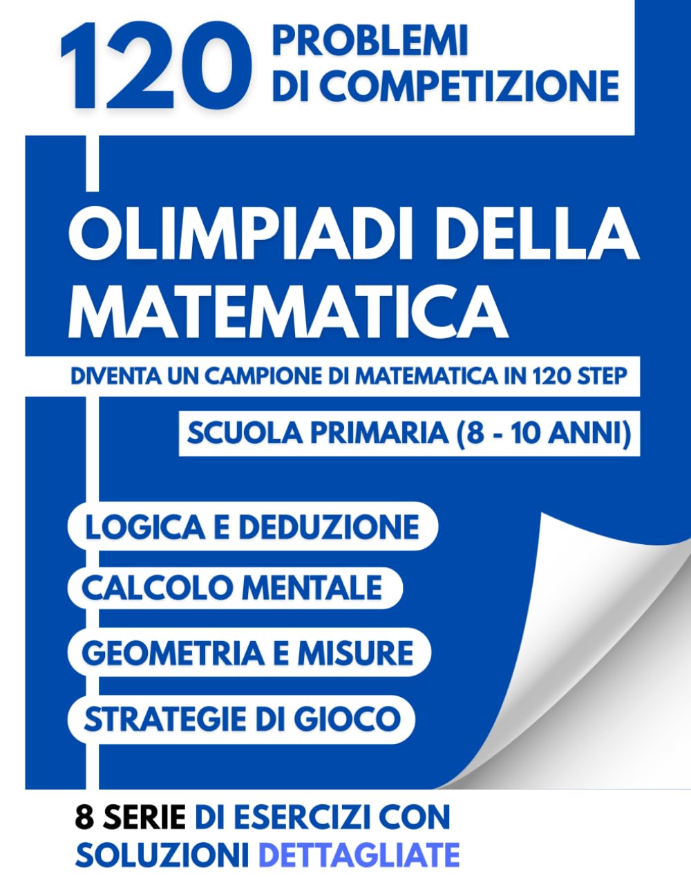 Olimpiadi della Matematica: 120 Problemi di Competizione: Diventa un Campione di Matematica in 120 Step - Scuola Primaria (8-10 Anni) - Logica, Calcolo e Strategia con Soluzioni Dettagliate