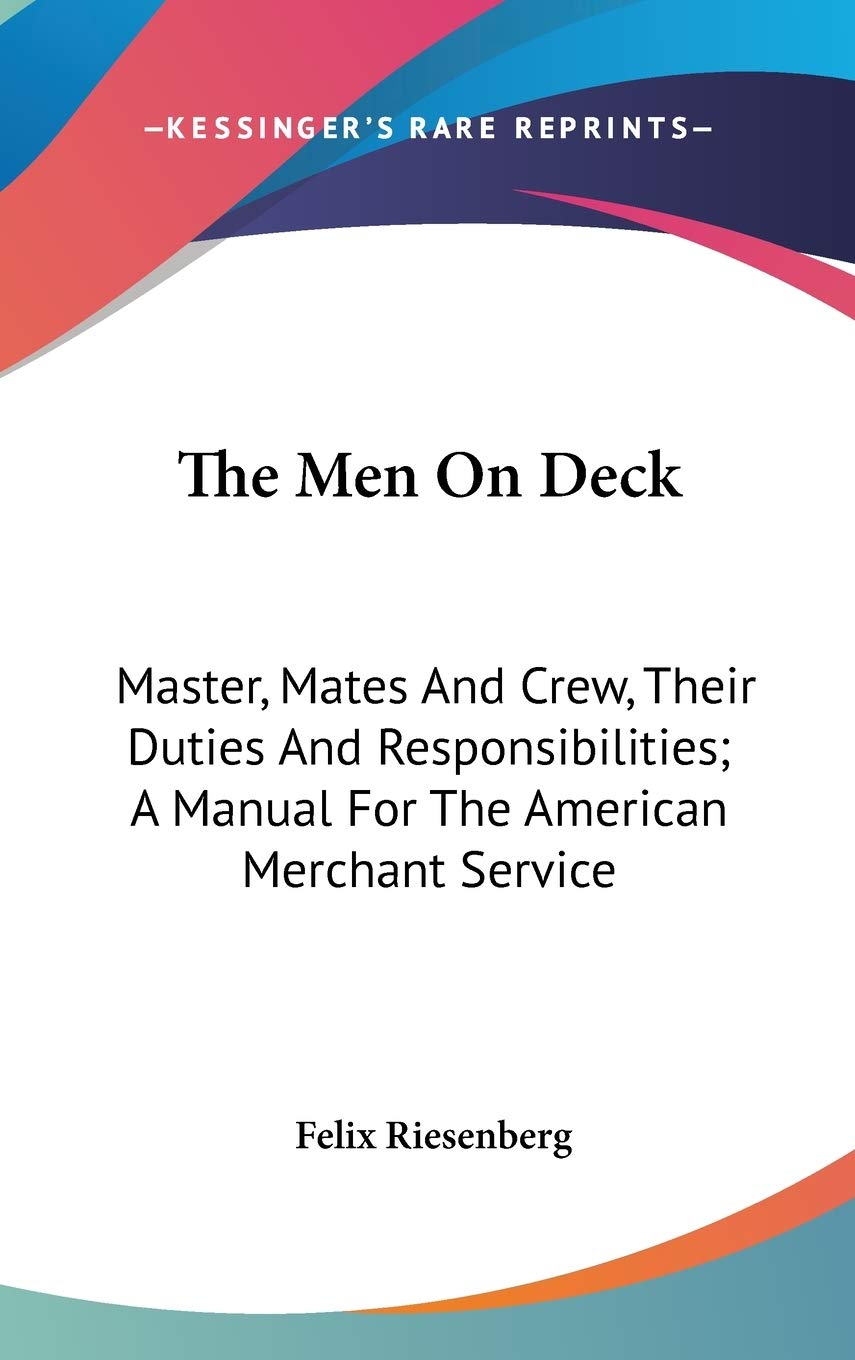The Men On Deck: Master, Mates And Crew, Their Duties And Responsibilities; A Manual For The American Merchant Service