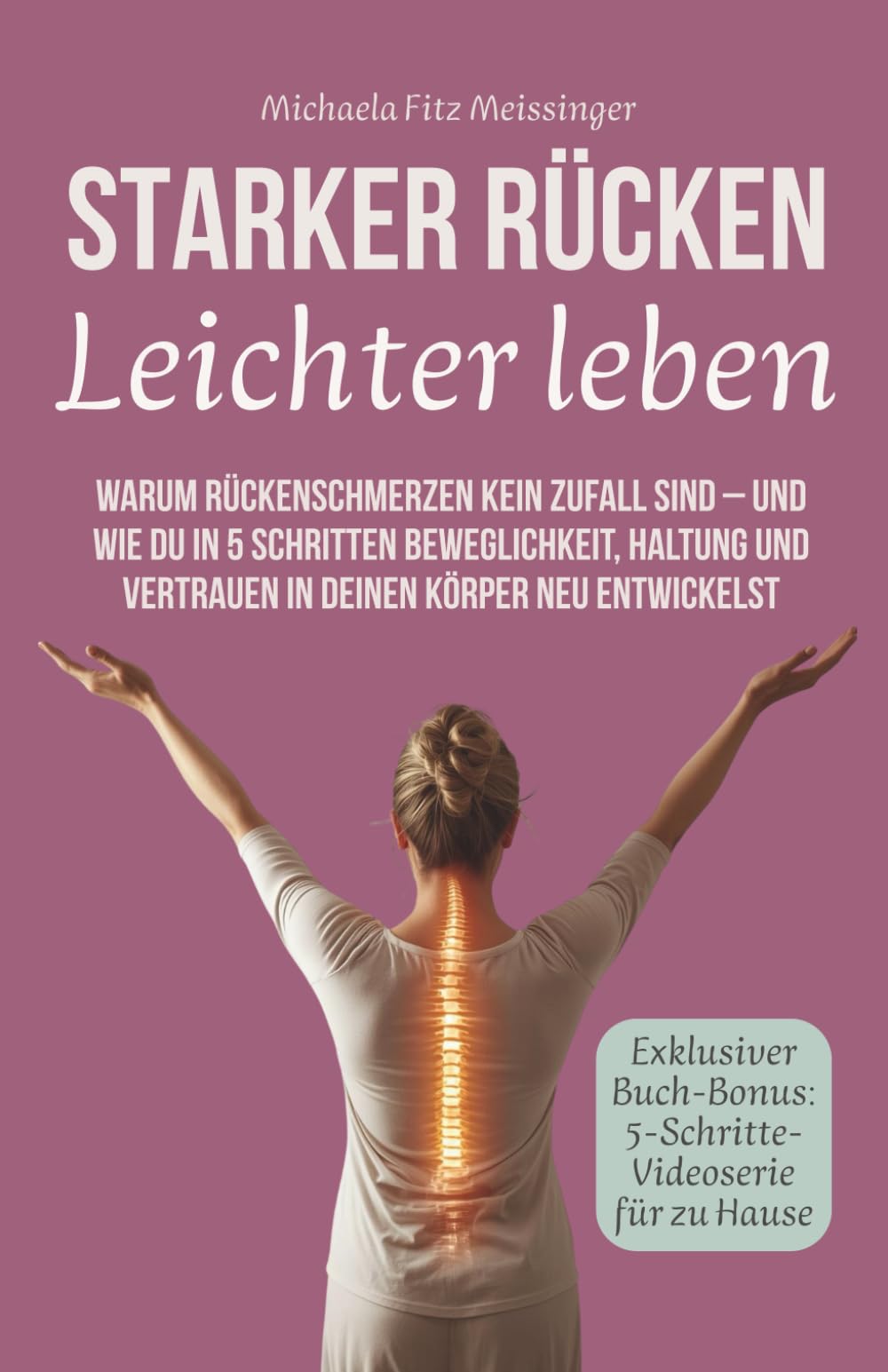 Starker Rücken – leichter leben: Warum Rückenschmerzen kein Zufall sind – und wie du in 5 Schritten Beweglichkeit, Haltung und Vertrauen in deinen Körper neu entwickelst