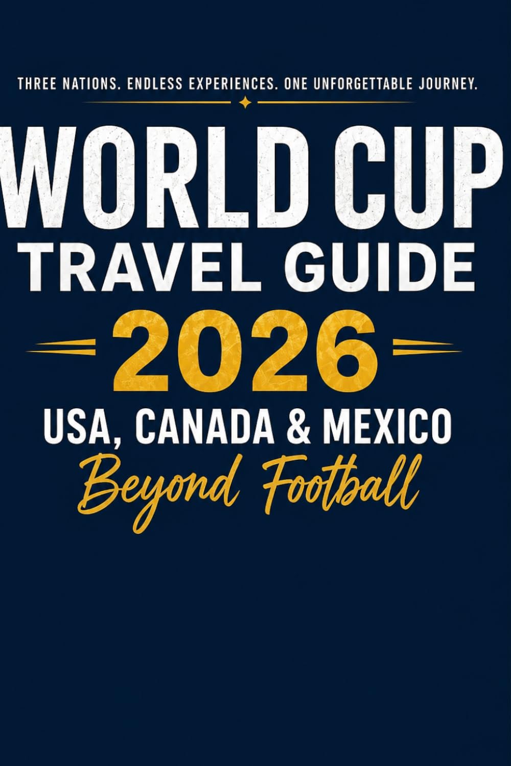 World Cup Travel Guide 2026 USA, Canada & Mexico Beyond Football: A Practical Travel Guide to Culture, Cities, Food, Nature, and Experiences Across North America