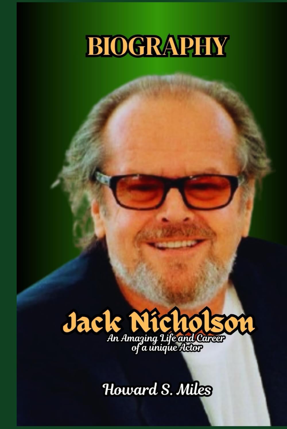Jack Nicholson Biography: An Amazing Life and Career of a unique Actor (The Collection Of The Biographies Of Amazing Personalities)
