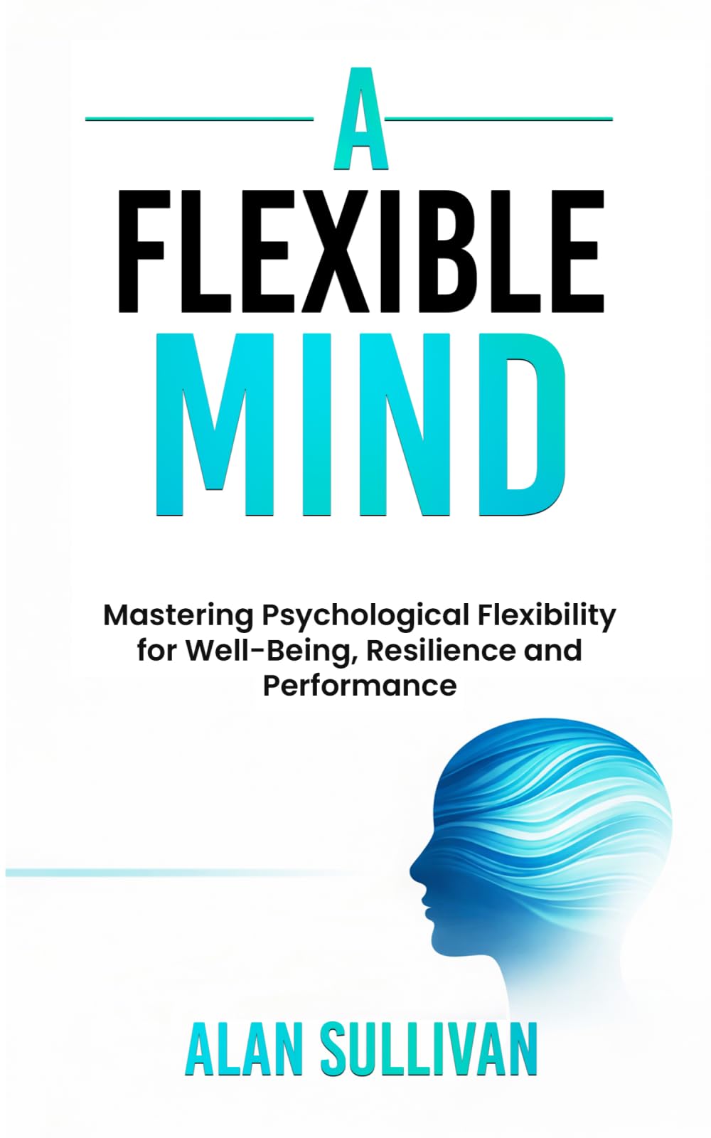A Flexible Mind: Mastering Psychological Flexibility for Well-Being, Resilience and Performance (Sullivan's Psychology and Spirituality Series)