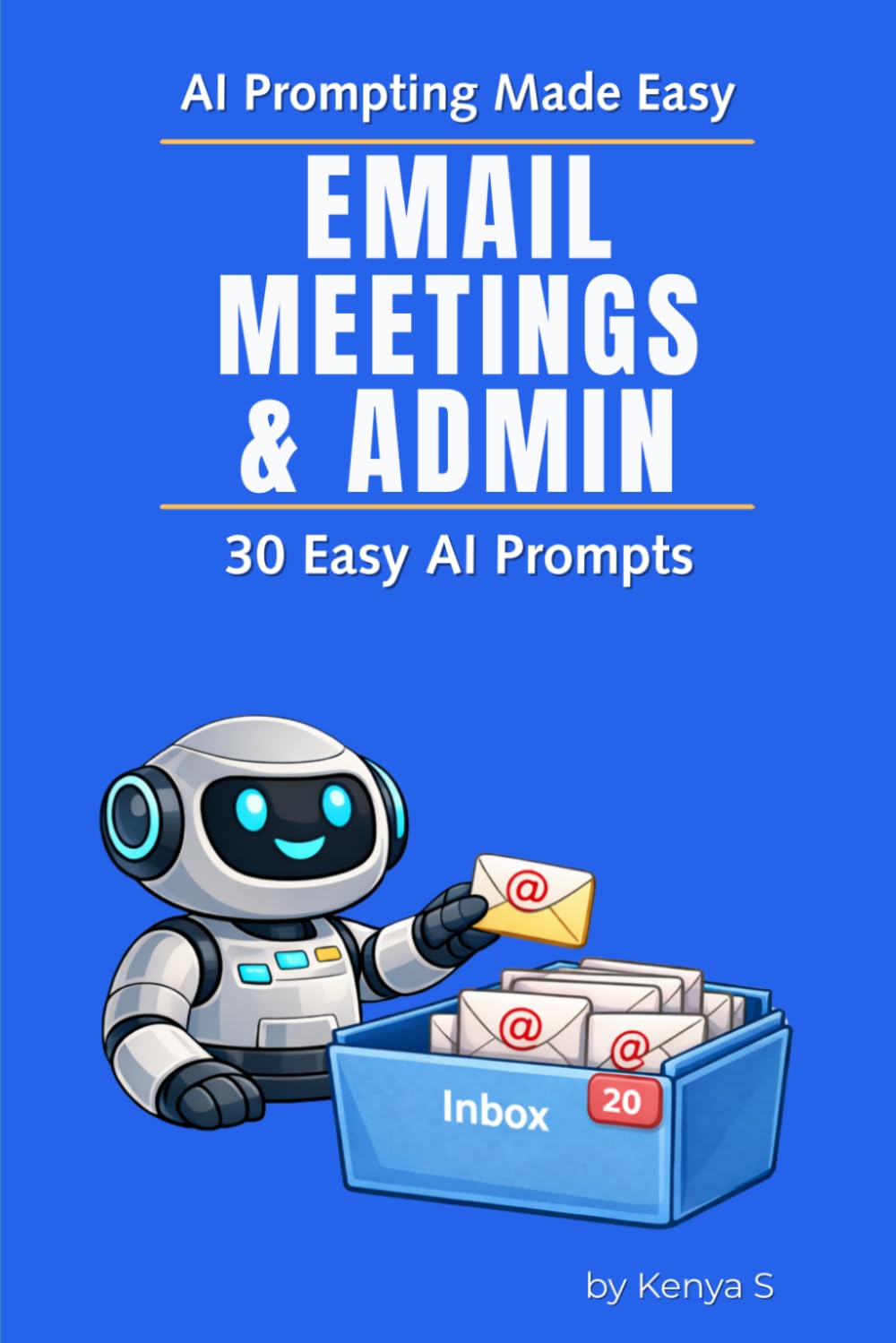 Email, Meetings, & Admin: 30 Easy AI Prompts: Use AI to Simplify Work Communication and Reduce Everyday Admin Overload (AI Prompting Made Easy)