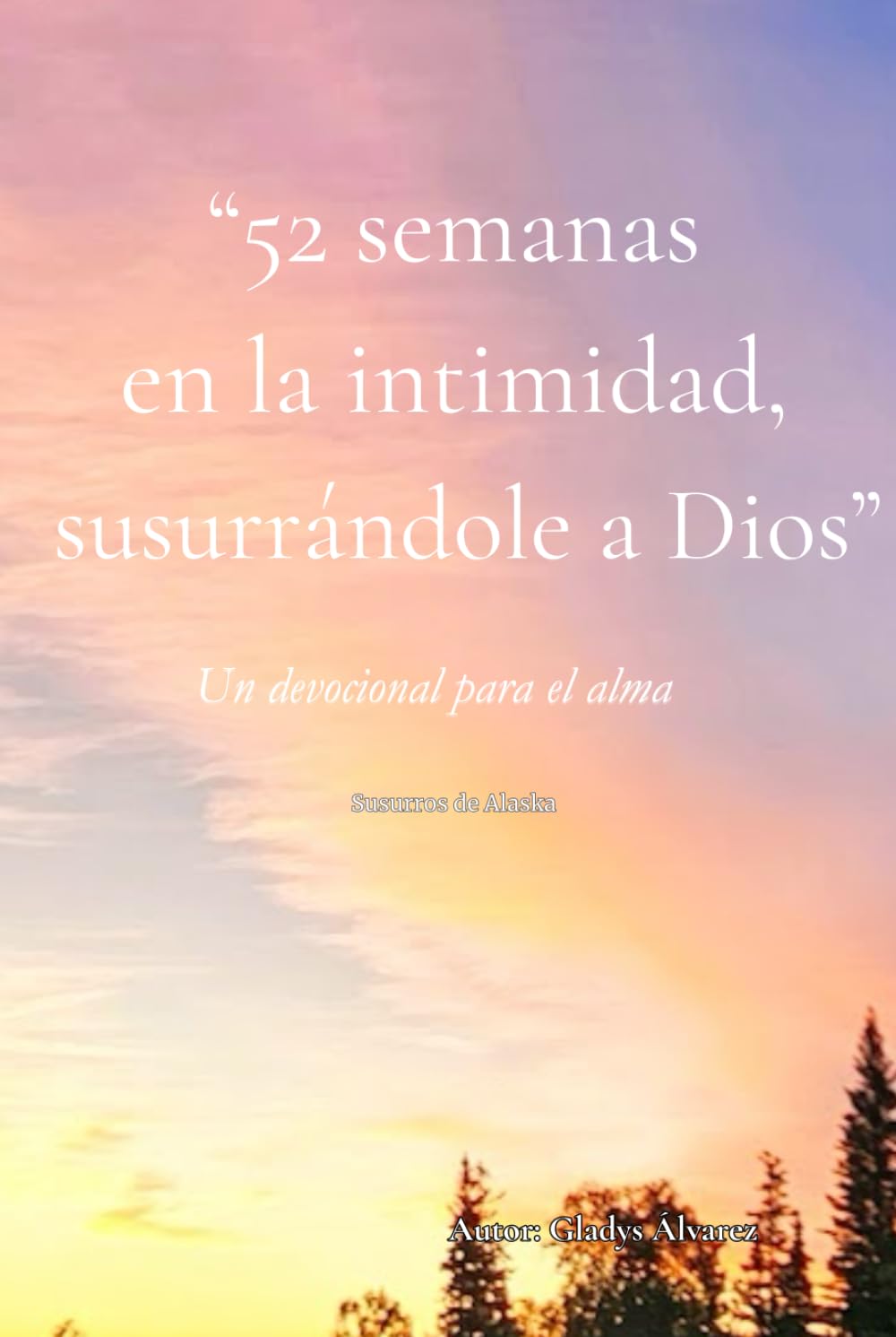 52 Semanas en la intimidad, susurrándole a Dios: Susuros de Alaska - Un devocional para el alma