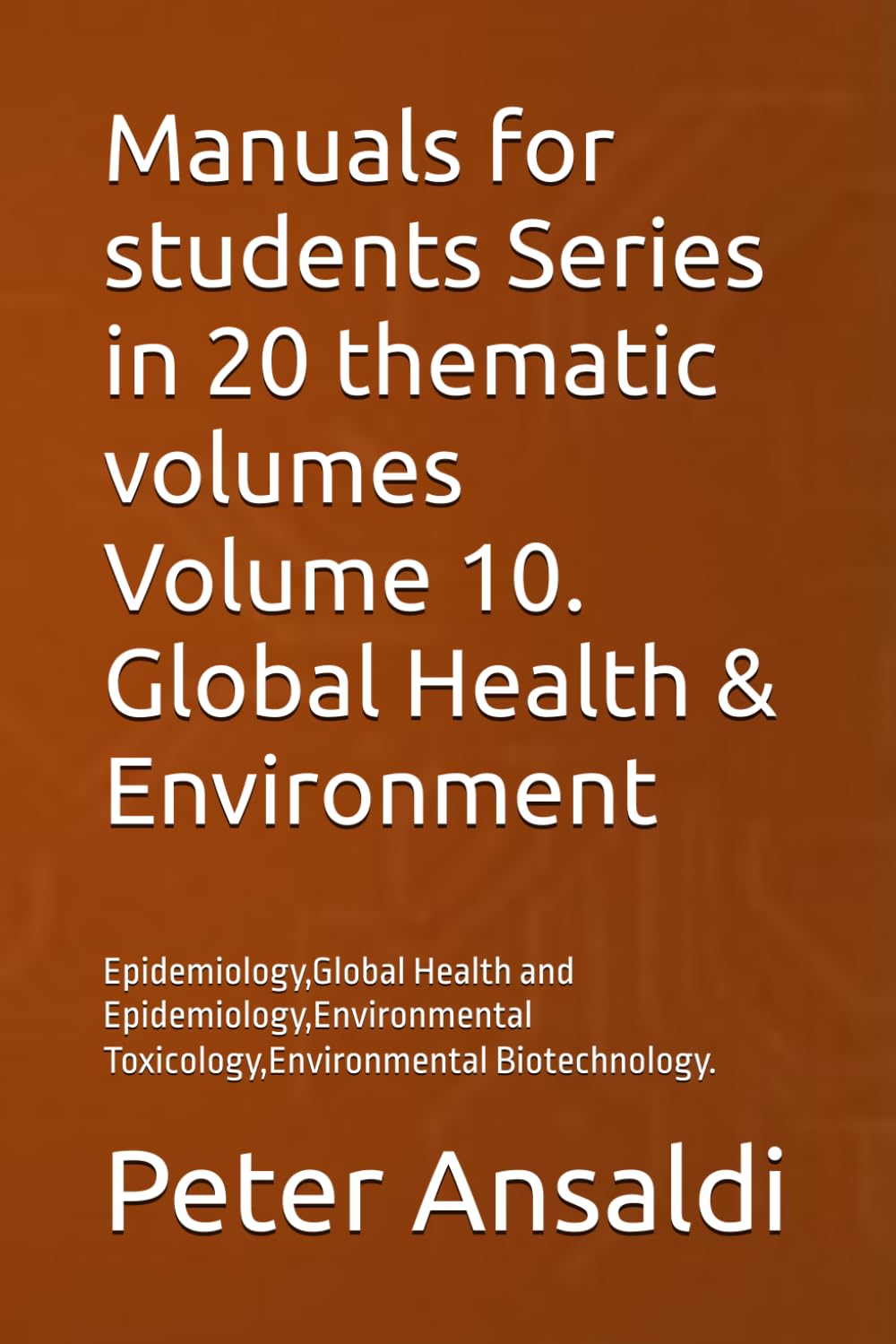 Manuals for students Series in 20 thematic volumes Volume 10. Global Health & Environment: Epidemiology,Global Health and Epidemiology,Environmental Toxicology,Environmental Biotechnology.