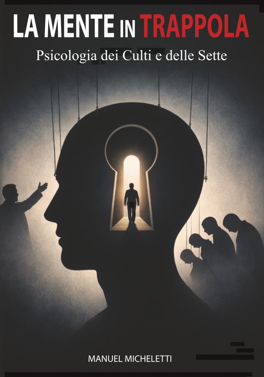 La Mente in Trappola. Psicologia dei Culti e delle Sette: Come i Leader Carismatici Plasmano le Menti, Reclutano le Vittime e Costruiscono Sistemi di Controllo Totale