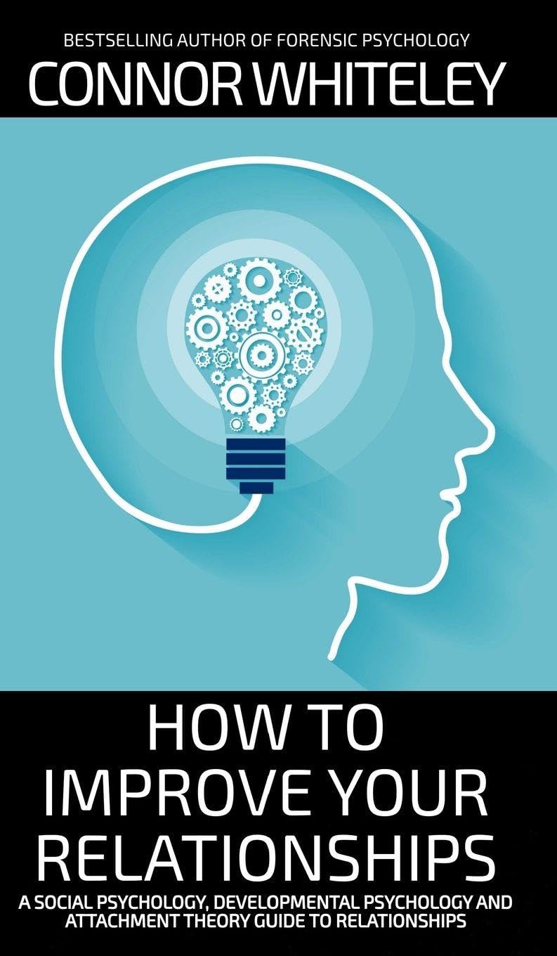 How To Improve Your Relationships: A Social Psychology, Developmental Psychology and Attachment Theory Guide To Relationships (Introductory)