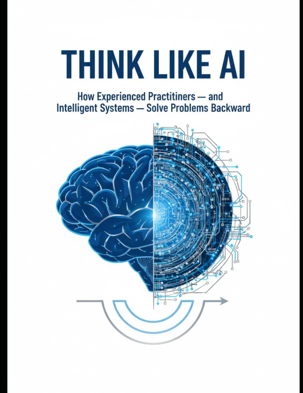 THINK LIKE AI: How Experienced Practitioners — and Intelligent Systems — Solve Problems Backward