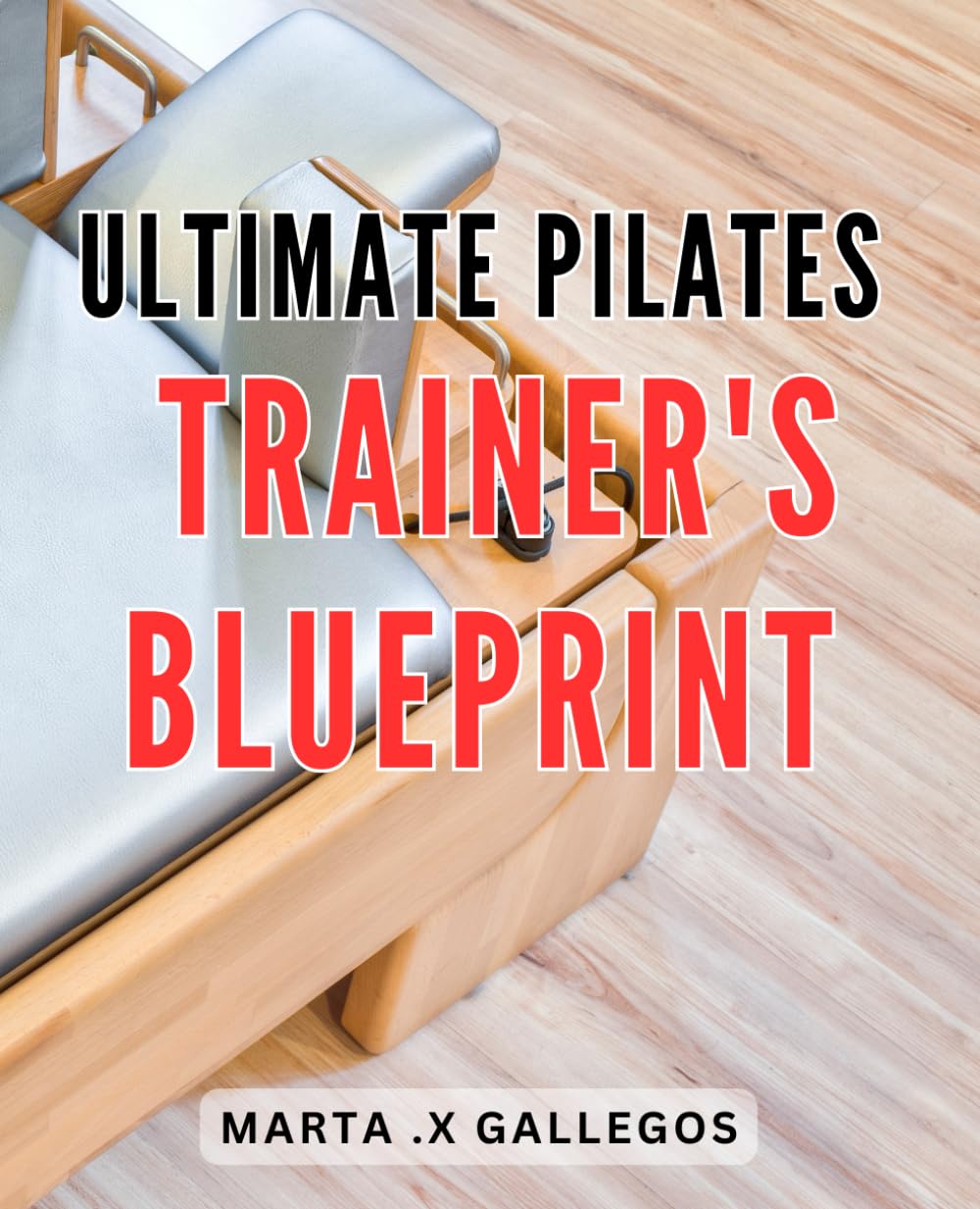 Ultimate Pilates Trainer's Blueprint: Achieve Your Fitness Goals with the Comprehensive Pilates Training Guide