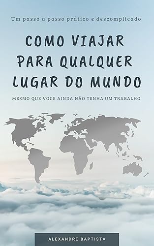 Como viajar para qualquer lugar do mundo: Mesmo que você ainda não tenha um trabalho