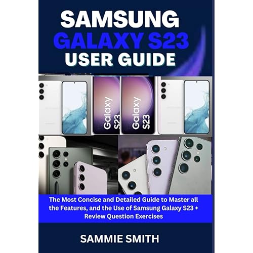 SAMSUNG GALAXY S23 USER GUIDE: The Most Concise and Detailed Guide to Mastering all the Features, and the Use of Samsung Galaxy S23 + Review Question ... (EVERYTHING SAMSUNG GALAXY S23 USER GUIDE)