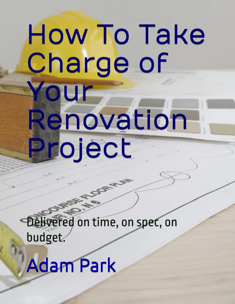 How To Take Charge of Your Renovation Project: Delivered on time, on spec, on budget.
