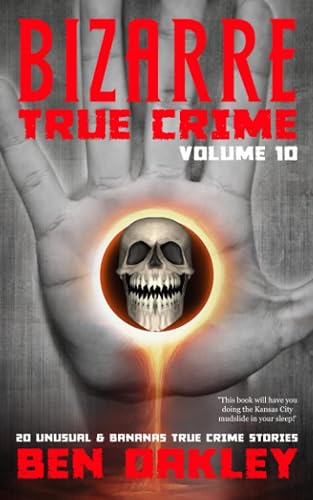 Bizarre True Crime Volume 10: 20 Unusual and Bananas Real-Life Stories