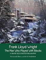 Frank Lloyd Wright: The Man who Played with Blocks, A Short Illustrated Biography 0996864105 Book Cover