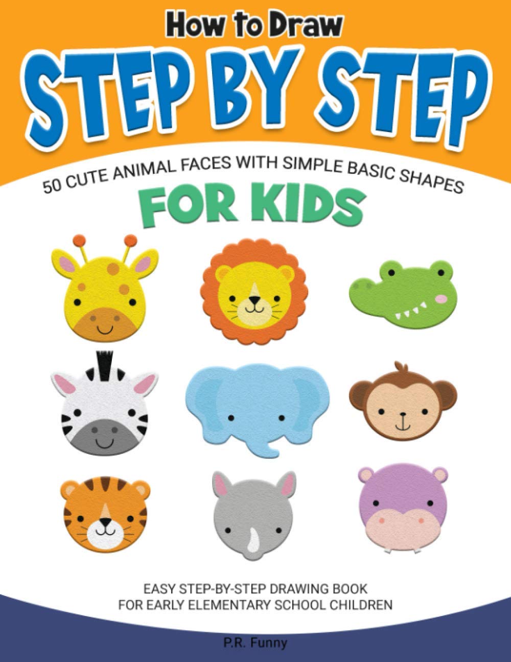 How to Draw Step by Step, 50 Cute Animal faces with Simple Basic Shapes for Kids: Easy Step-by-Step Drawing Book for Early Elementary School Children