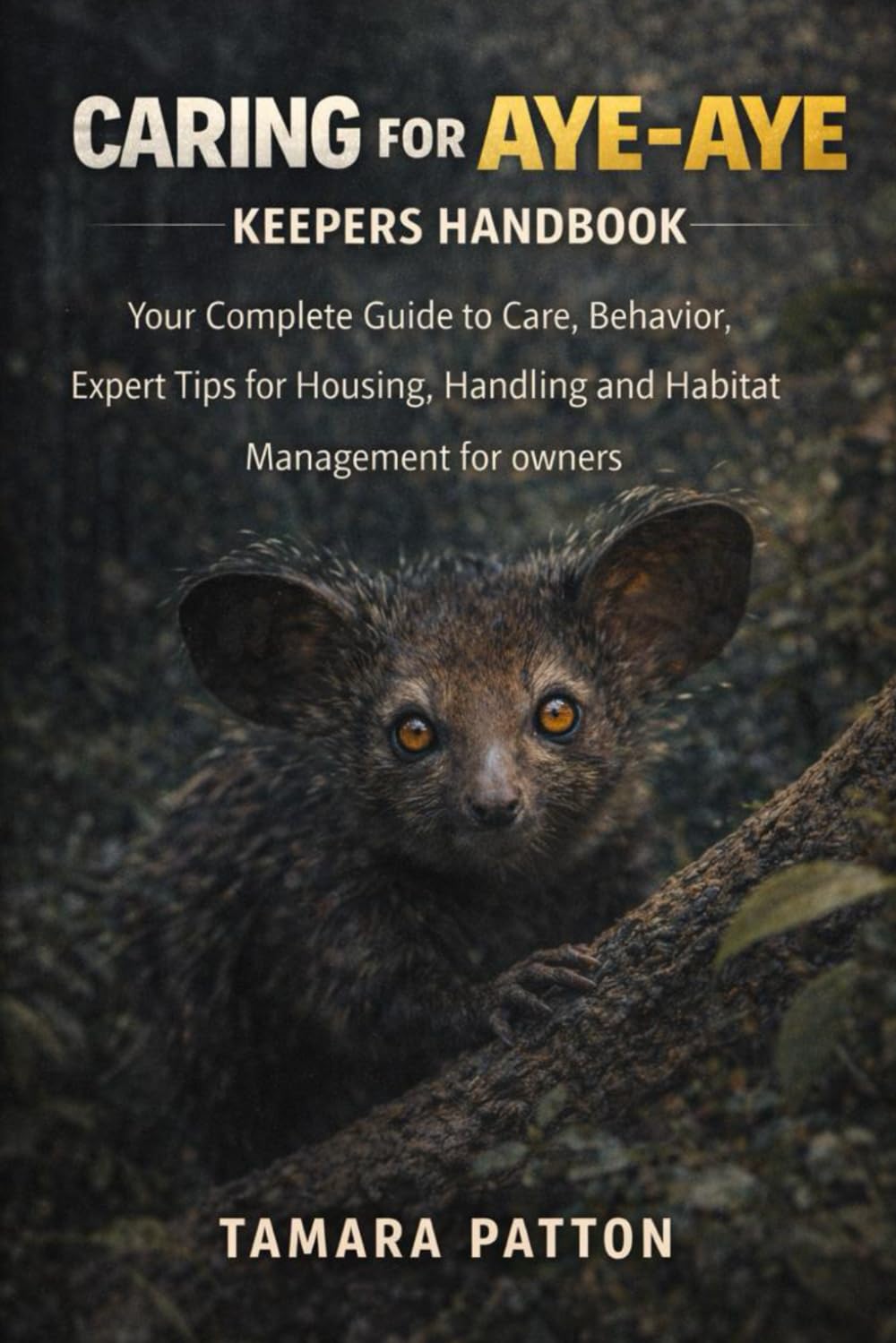 CARING FOR AYE-AYE KEEPERS HANDBOOK: Your Complete Guide to Care, Behavior, Expert Tips for Housing, Handling and Habitat Management for owners