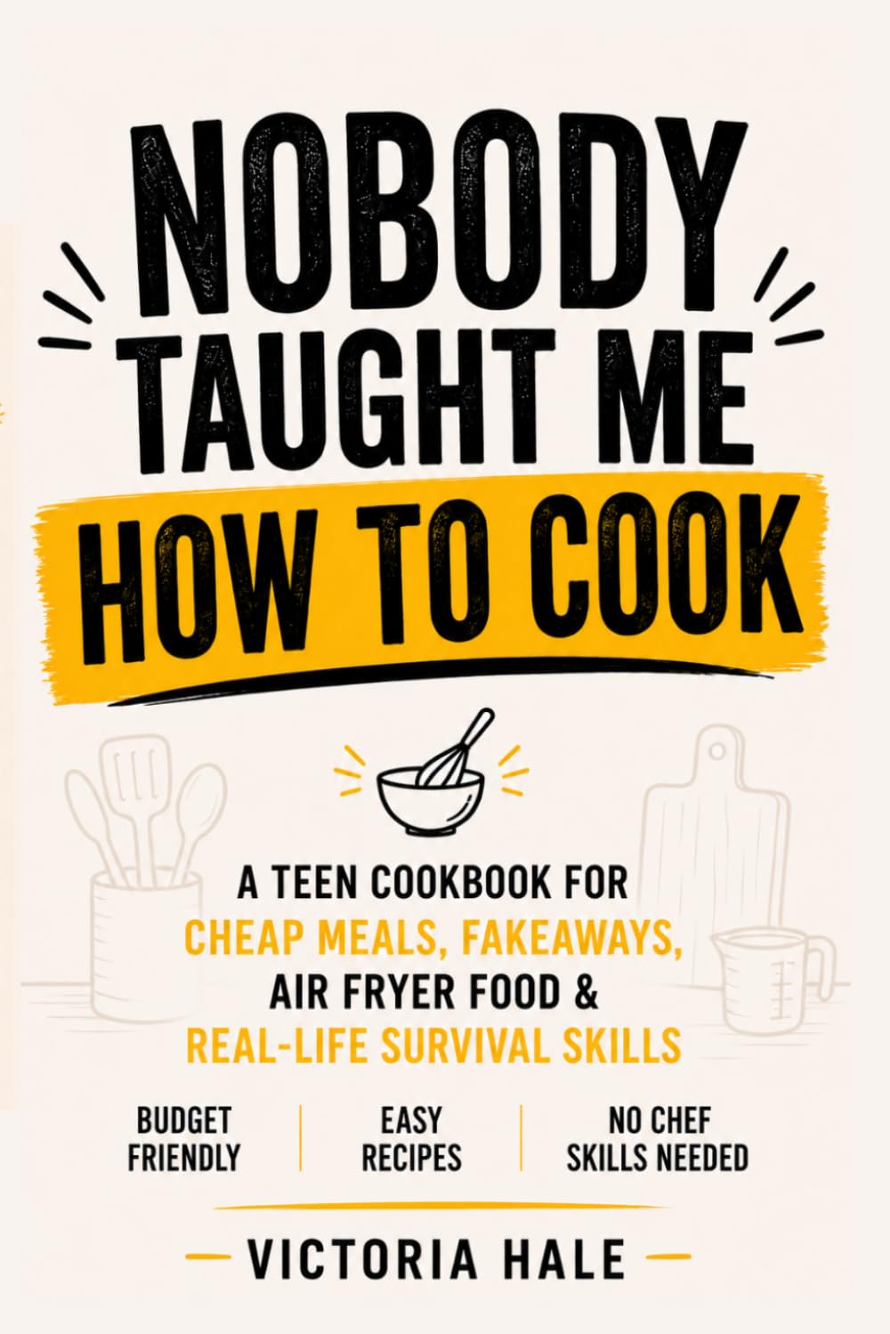 NOBODY TAUGHT ME HOW TO COOK: A Teen Cookbook for Cheap budget Meals, Fakeaways, Air Fryer Food & Real-Life Survival Skills