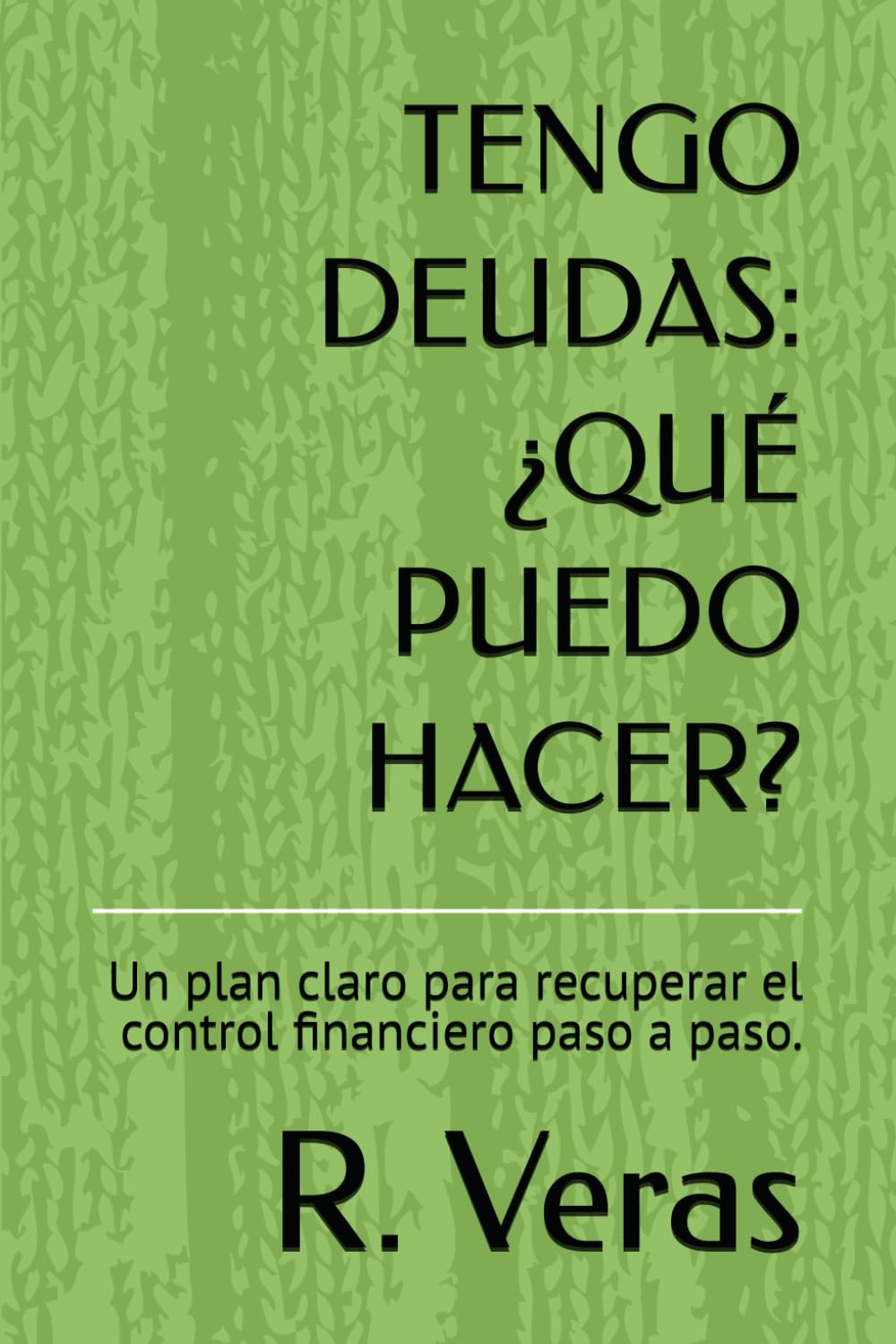 TENGO DEUDAS: ¿QUÉ PUEDO HACER?: Un plan claro para recuperar el control financiero paso a paso.