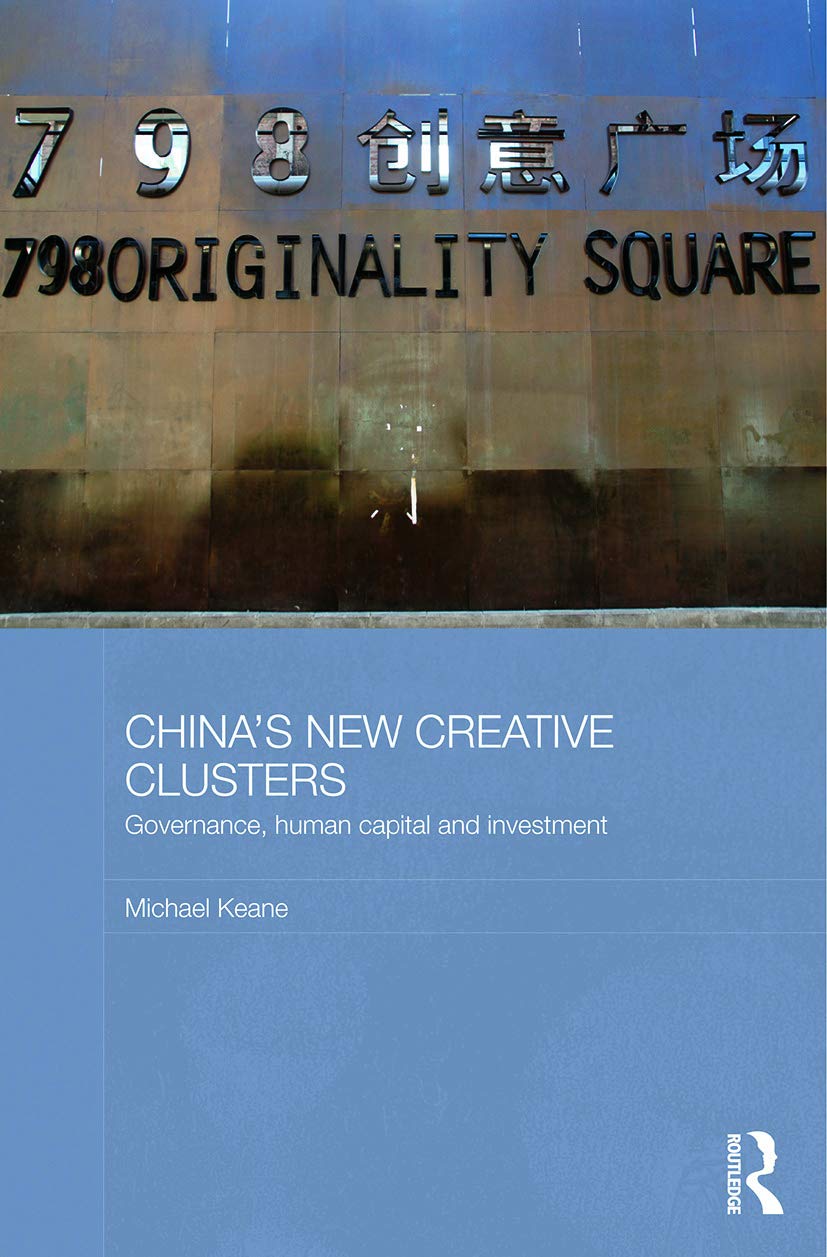 China's New Creative Clusters: Governance, Human Capital and Investment (Media, Culture and Social Change in Asia)