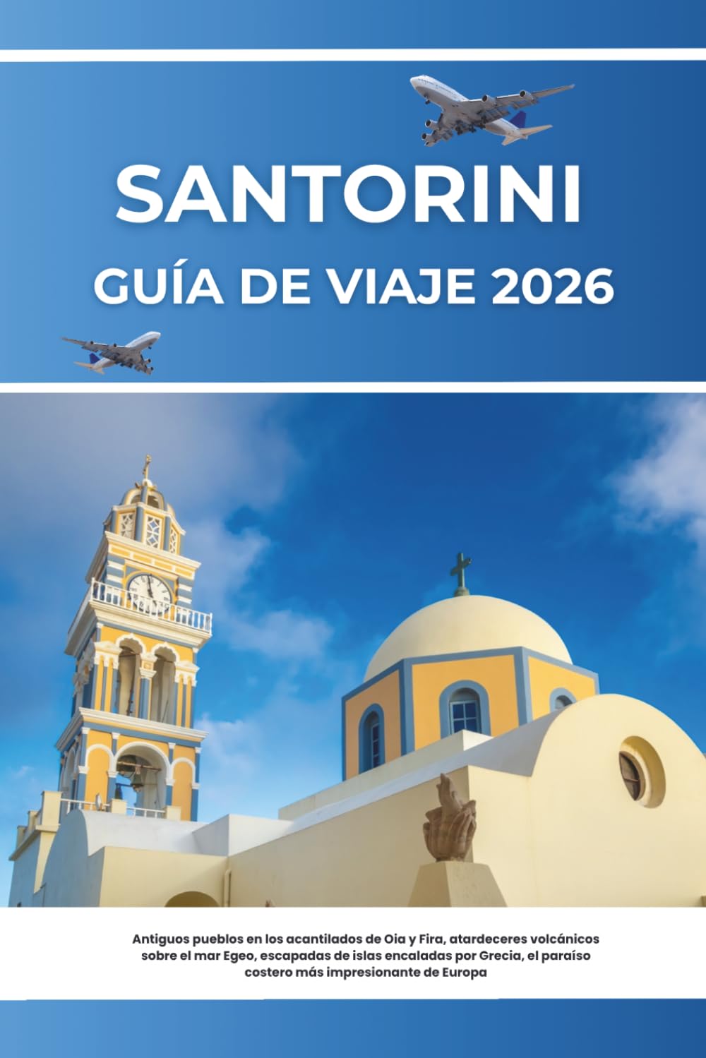 GUÍA DE VIAJE SANTORINI 2026: Antiguos pueblos en los acantilados de Oia y Fira, atardeceres volcánicos sobre el mar Egeo, escapadas de islas ... paraíso costero más impresionante de Europa
