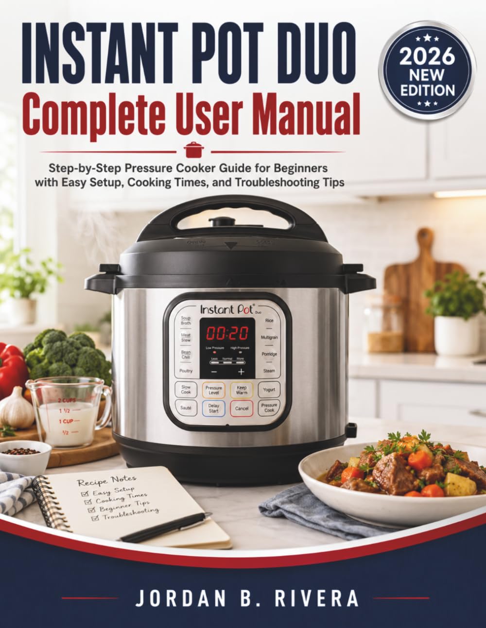 INSTANT POT DUO COMPLETE USER MANUAL: Step-by-Step Pressure Cooker Guide for Beginners with Easy Setup, Cooking Times, and Troubleshooting Tips