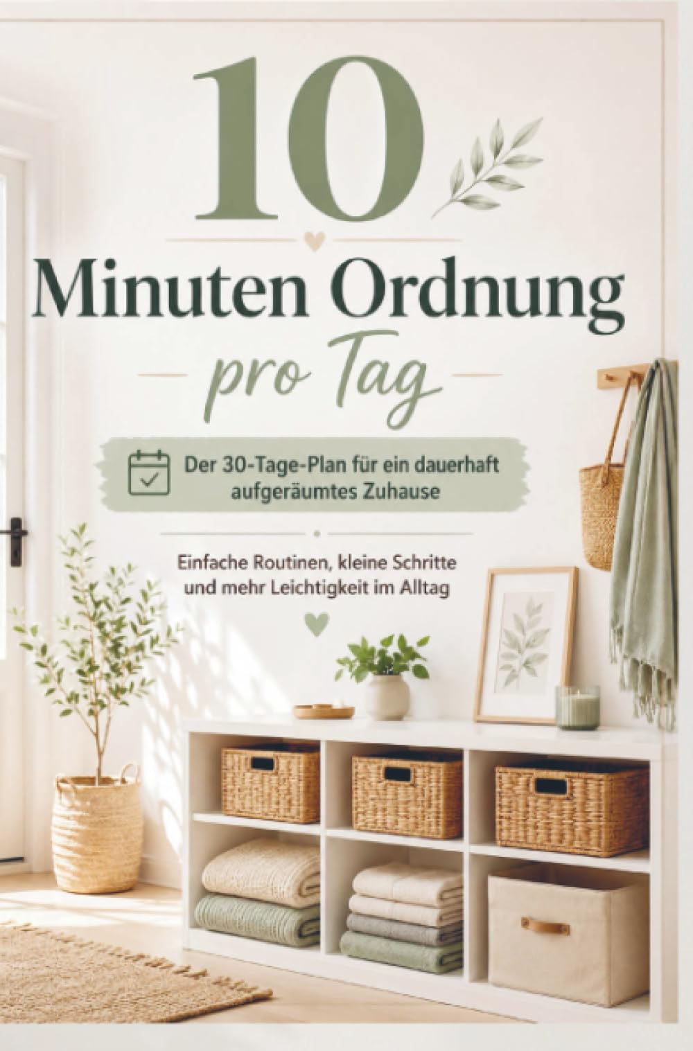 10 Minuten Ordnung pro Tag: Der 30-Tage-Plan für ein dauerhaft aufgeräumtes Zuhause: Einfache Routinen, kleine Schritte und mehr Leichtigkeit im Alltag