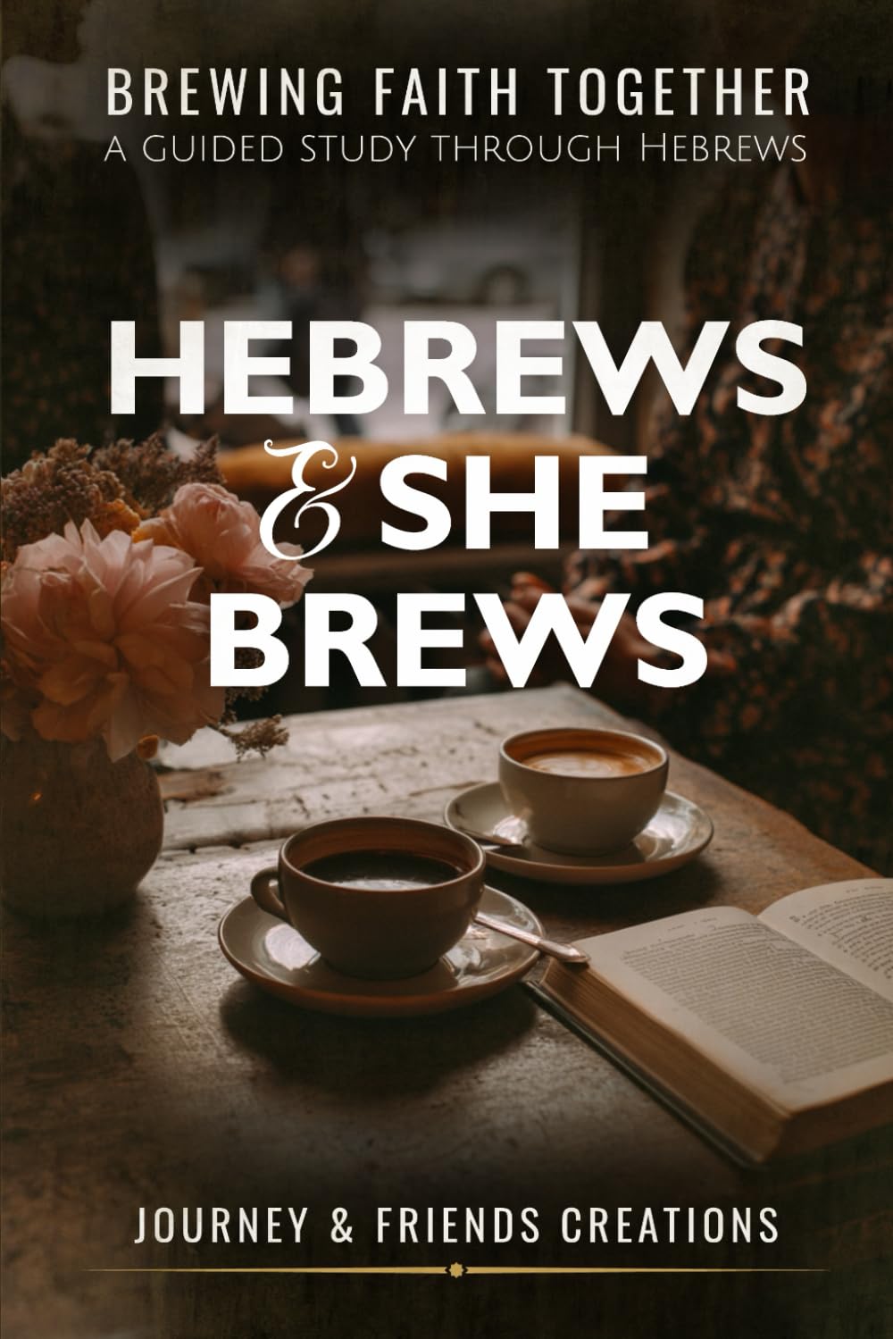 Hebrews and She Brews: Brewing Faith Together: A Guided Study Through Hebrews: Hebrews Bible Study and Devotional, Women's Jesus and Coffee Time