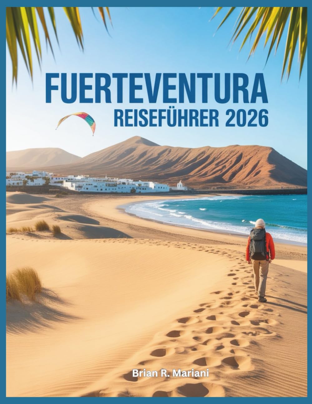 Fuerteventura Reiseführer 2026: Winter & Frühling: Strände, Sehenswürdigkeiten, Mietwagen, All-inclusive, Wandern, Surfen, Ausflüge, Urlaub auf den ... Inseln Spaniens (Abenteuer für jeden Tag)