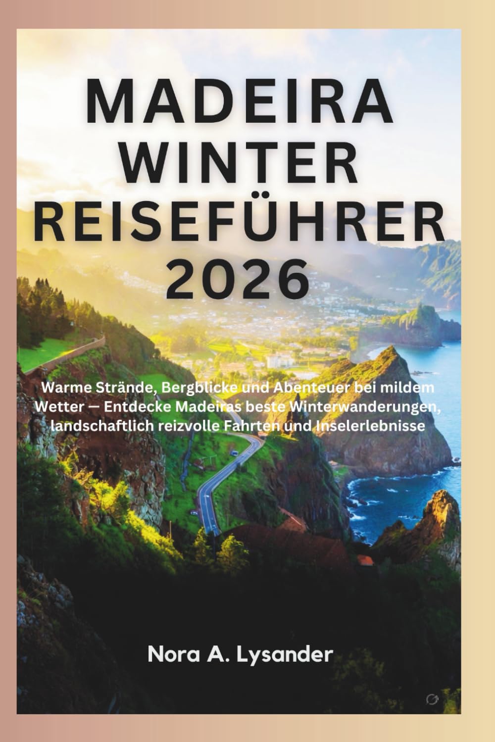 Madeira Winter Reiseführer 2026: Warme Strände, Bergblicke und Abenteuer bei mildem Wetter — Entdecke Madeiras beste Winterwanderungen, landschaftlich reizvolle Fahrten und Inselerlebnisse