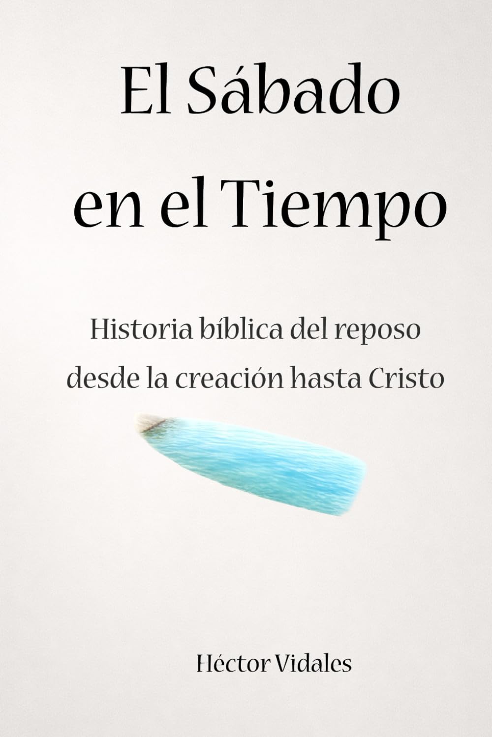 El Sábado en el Tiempo: Historia bíblica del reposo desde la creación hasta Cristo