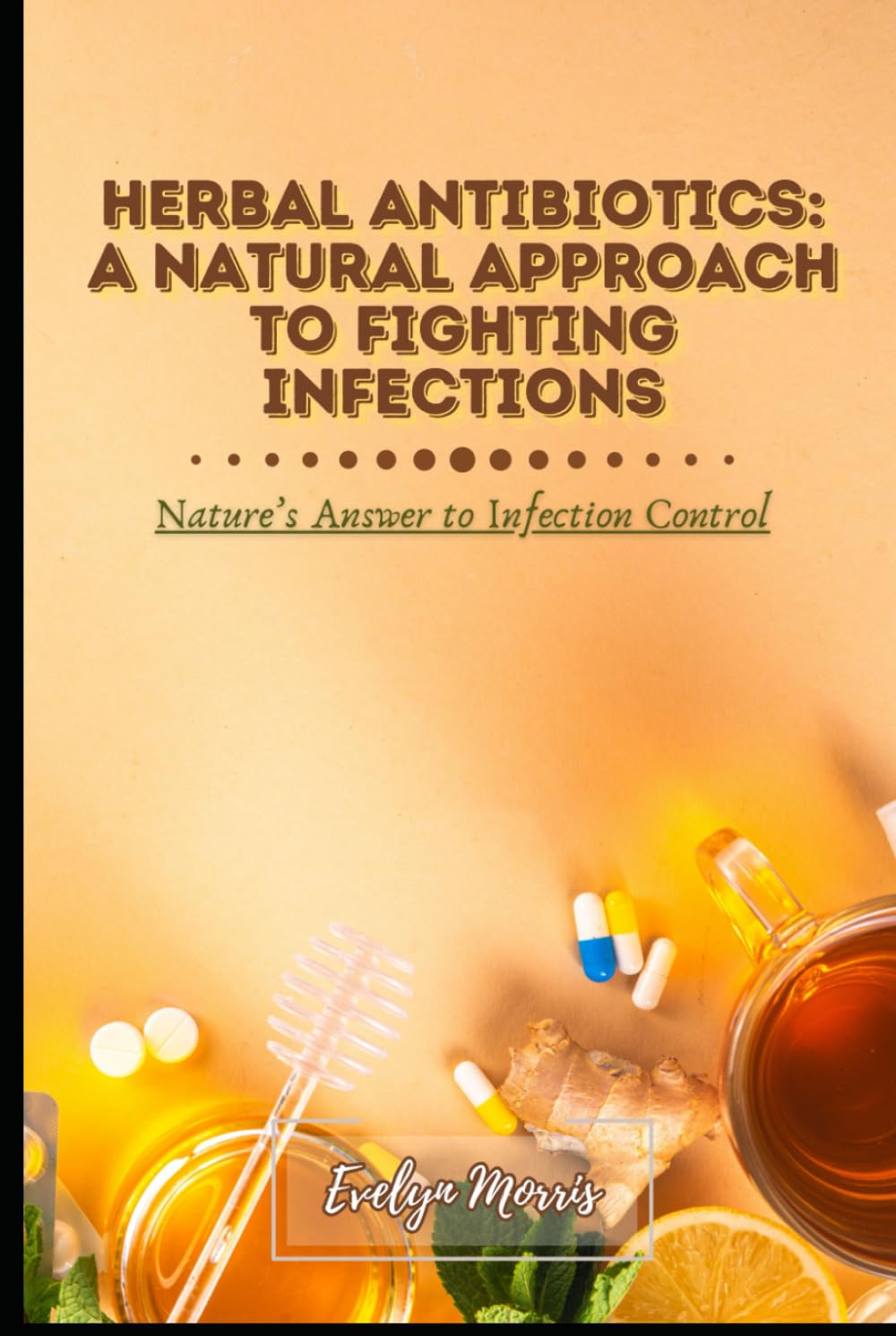 Herbal Antibiotics: A Natural Approach to Fighting Infections, Nature’s Answer to Infection Control