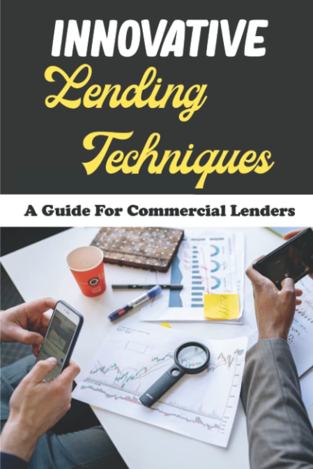 Innovative Lending Techniques: A Guide For Commercial Lenders