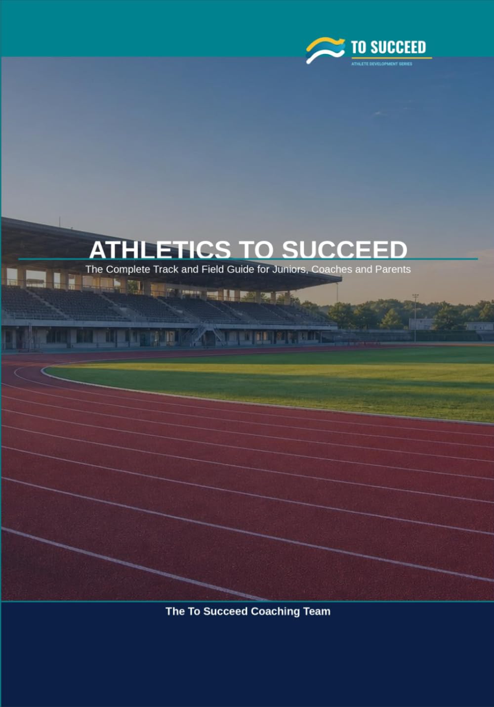 Athletics to Succeed: The Complete Athletics Guide for Juniors, Coaches and Parents