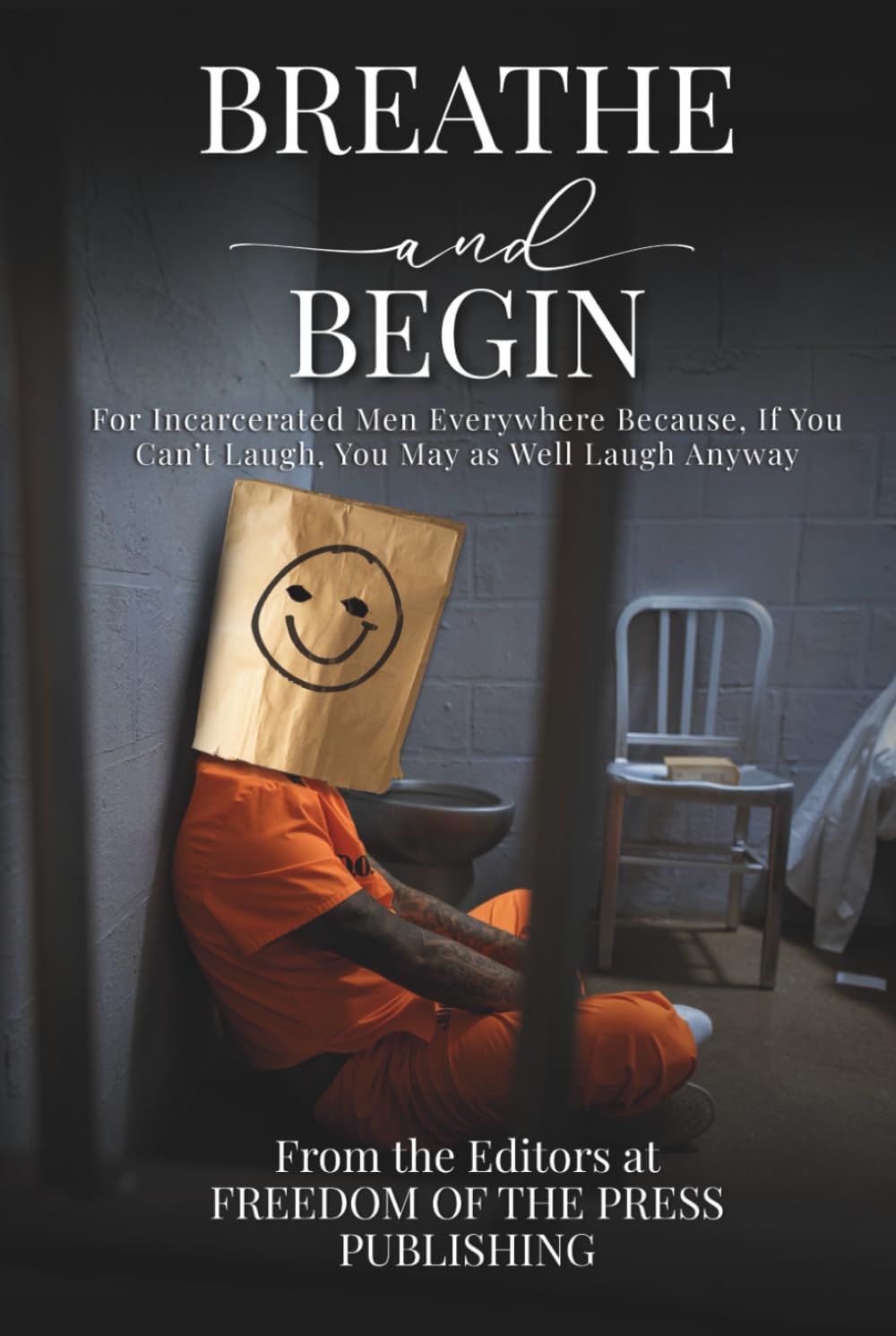 Breathe and Begin: For Incarcerated Men Everywhere Because, If You Can’t Laugh, You May as Well Laugh Anyway