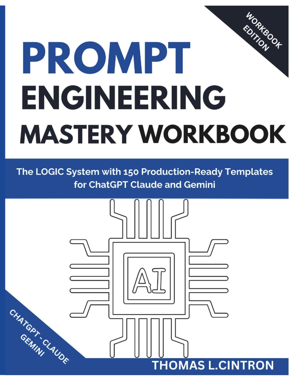 PROMPT ENGINEERING MASTERY WORKBOOK: The LOGIC System with 150 Production-Ready Templates for ChatGPT Claude and Gemini